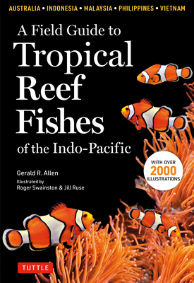 A Field Guide to Tropical Reef Fishes of the Indo-Pacific: Covers 1,670 Species in Australia, Indonesia, Malaysia, Vietnam and the Philippines (with 2,000 Illustrations) - Allen, Gerald R