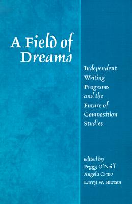 A Field of Dreams: Independent Writing Programs and the Future of Composition Studies - O'Neill, Peggy