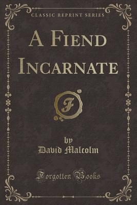 A Fiend Incarnate (Classic Reprint) - Malcolm, David