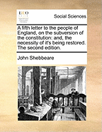 A Fifth Letter to the People of England, on the Subversion of the Constitution: And, the Necessity of It's Being Restored