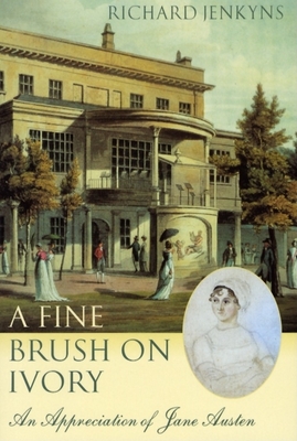 A Fine Brush on Ivory: An Appreciation of Jane Austen - Jenkyns, Richard