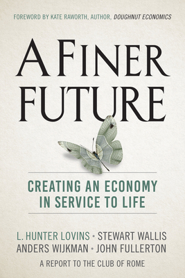 A Finer Future: Creating an Economy in Service to Life - Lovins, L Hunter, and Wallis, Stewart, and Wijkman, Anders