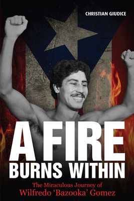 A Fire Burns Within: The Miraculous Journey of Wilfredo 'Bazooka' Gomez - Giudice, Christian