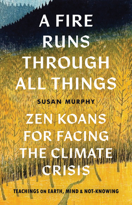 A Fire Runs Through All Things: Zen Koans for Facing the Climate Crisis - Murphy, Susan