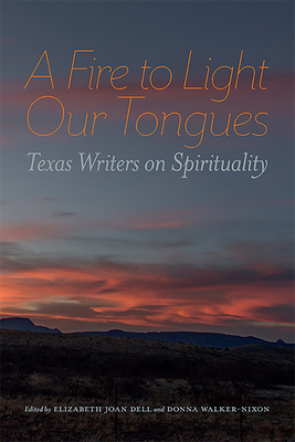 A Fire to Light Our Tongues: Texas Writers on Spirituality - Dell, Elizabeth Joan (Editor), and Walker-Nixon, Donna (Editor)