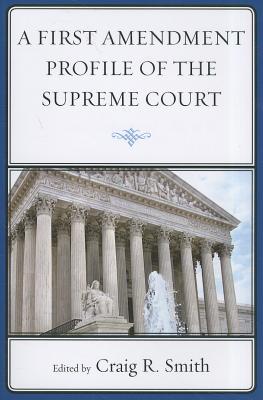 A First Amendment Profile of the Supreme Court - Smith, Craig, and Anderson, R Brandon (Contributions by), and Asenas, Jennifer (Contributions by)