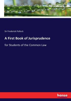 A First Book of Jurisprudence: for Students of the Common Law - Pollock, Frederick, Sir
