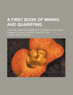 A First Book of Mining and Quarrying: With the Sciences Connected Therewith; For Use in Primary Schools and Self-Instruction