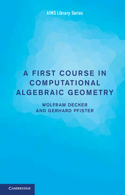 A First Course in Computational Algebraic Geometry - Decker, Wolfram, and Pfister, Gerhard