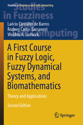 A First Course in Fuzzy Logic, Fuzzy Dynamical Systems, and Biomathematics: Theory and Applications - de Barros, Lacio  Carvalho, and Bassanezi, Rodney Carlos, and Lodwick, Weldon A.