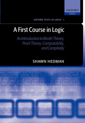 A First Course in Logic: An Introduction to Model Theory, Proof Theory, Computability, and Complexity - Hedman, Shawn