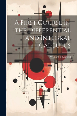 A First Course in the Differential and Integral Calculus - Osgood, William F