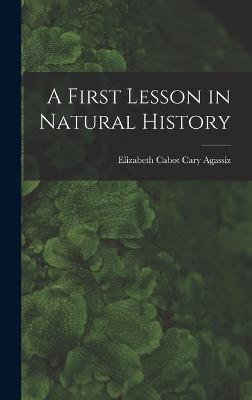 A First Lesson in Natural History - Cabot Cary Agassiz, Elizabeth