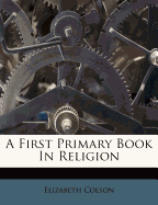 A First Primary Book in Religion - Colson, Elizabeth