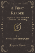 A First Reader: Designed to Teach Animated, Expressive, Oral Reading (Classic Reprint)