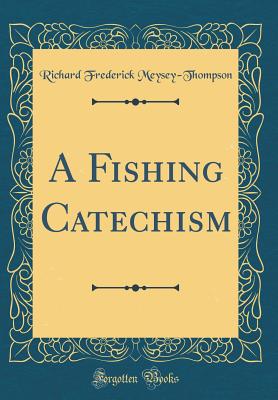 A Fishing Catechism (Classic Reprint) - Meysey-Thompson, Richard Frederick