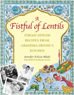 A Fistful of Lentils: Syrian-Jewish Recipes from Grandma Fritzie's Kitchen