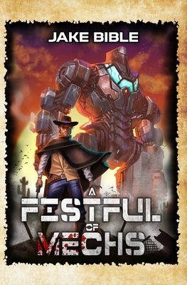 A Fistful of Mechs: A Battle Mech Sci-Fi Series - Bible, Jake