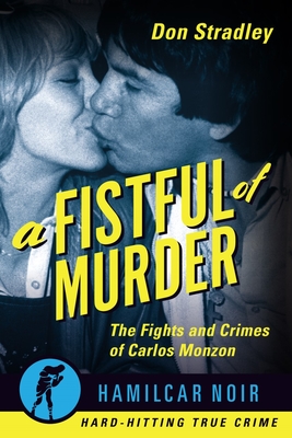 A Fistful of Murder: The Fights and Crimes of Carlos Monzon - Stradley, Don