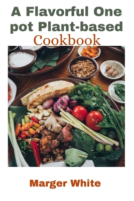 A Flavorful One pot Plant-based Cookbook: One-pot Recipes to Simplify Your Plant-based Kitchen - White, Marger