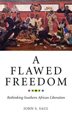 A Flawed Freedom: Rethinking Southern African Liberation - Saul, John S.