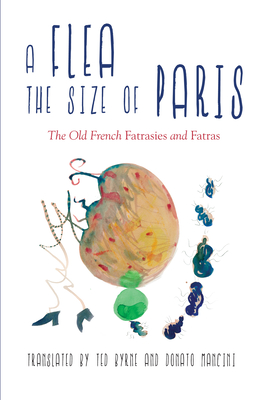 A Flea the Size of Paris: The Old French "fatrasies" and "fatras" - Byrne, Ted (Translated by), and Mancini, Donato (Translated by)