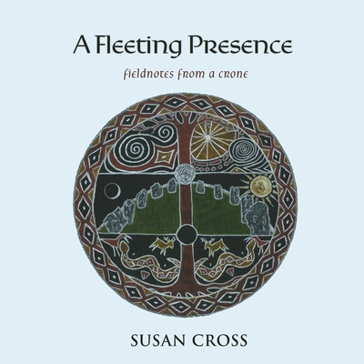 A Fleeting Presence: Fieldnotes From a Crone - Cross, Susan