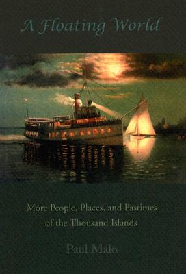 A Floating World: More People, Places, and Pastimes of the Thousand Islands - Malo, Paul