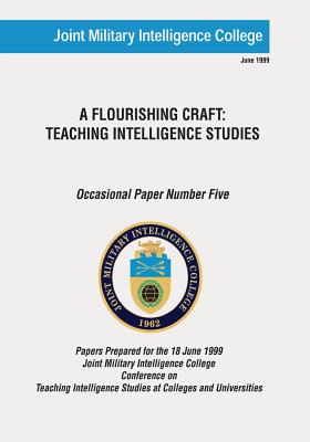 A Flourishing Craft: Teaching Intelligence Studies - Swenson, Russell G (Editor), and College, Joint Military Intelligence