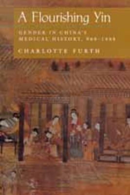 A Flourishing Yin: Gender in China's Medical History: 960-1665 - Furth, Charlotte