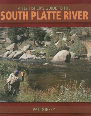 A Fly Fishers Guide to the South Platte River: A Comprehensive Guide to Fly-Fishing the South Platte Watershed - Dorsey, Pat