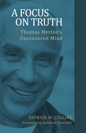 A Focus on Truth: Thomas Mertons Uncensored Mind