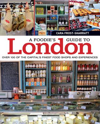 A Foodie's Guide to London: Over 100 of the Capital's Finest Food Shops and Experiences - Frost-Sharratt, Cara