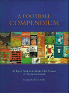 A Football Compendium: A Comprehensive Guide to the Books, Film, and Music of Association Football - Seddon, Peter J (Compiled by)