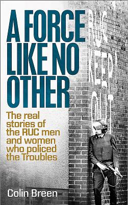 A Force Like No Other 1: The Real Stories of the Ruc Men and Women Who Policed the Troubles - Breen, Colin