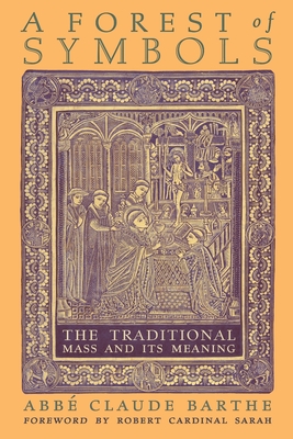 A Forest of Symbols: The Traditional Mass and Its Meaning - Barthe, Abb Claude, and Sarah, Robert Cardinal (Foreword by), and Critchley, David J (Translated by)
