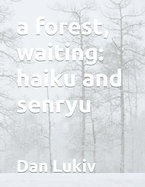 A forest, waiting: haiku and senryu