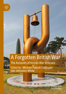 A Forgotten British War: The Accounts of Korean War Veterans - Cullinane, Michael Patrick (Editor), and Johnston-White, Iain (Editor)