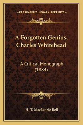 A Forgotten Genius, Charles Whitehead: A Critical Monograph (1884) - Bell, H T MacKenzie