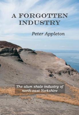 A Forgotten Industry: The alum shale industry of north-east Yorkshire - Appleton, Peter