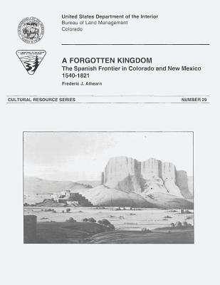 A Forgotten Kingdom: The Spanish Frontier in Colorado and New Mexico, 1540-1821 - Management, Bureau of Land, and Interior, U S Department of the