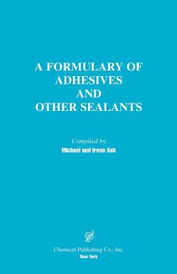 A Formulary of Adhesives and Other Sealants - Ash, Michael (Compiled by), and Ash, Irene (Compiled by), and Ash, Michael