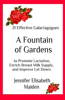 A Fountain of Gardens: 21 Effective Galactagogues to Promote Lactation, Enrich Breast Milk Supply, and Improve Let Down - Maiden, Jennifer Elisabeth