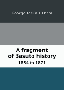 A Fragment of Basuto History 1854 to 1871 - Theal, George McCall