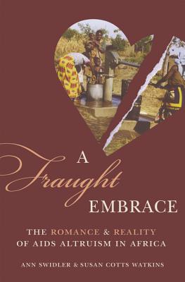 A Fraught Embrace: The Romance and Reality of AIDS Altruism in Africa - Swidler, Ann, and Watkins, Susan Cotts