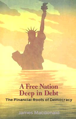 A Free Nation Deep in Debt: The Financial Roots of Democracy - MacDonald, James