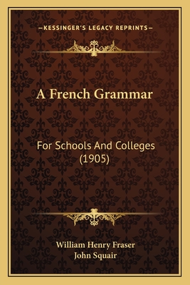 A French Grammar: For Schools and Colleges (1905) - Fraser, William Henry, and Squair, John