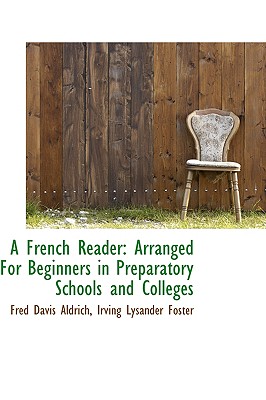 A French Reader: Arranged for Beginners in Preparatory Schools and Colleges - Aldrich, Fred Davis