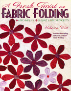 A Fresh Twist on Fabric Folding: 6 Techniques - 20 Quilt & Decor Projects