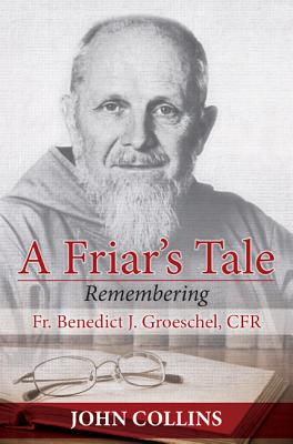A Friar's Tale: Remembering Fr. Benedict J. Groeschel, Cfr - Collins, John, Professor
